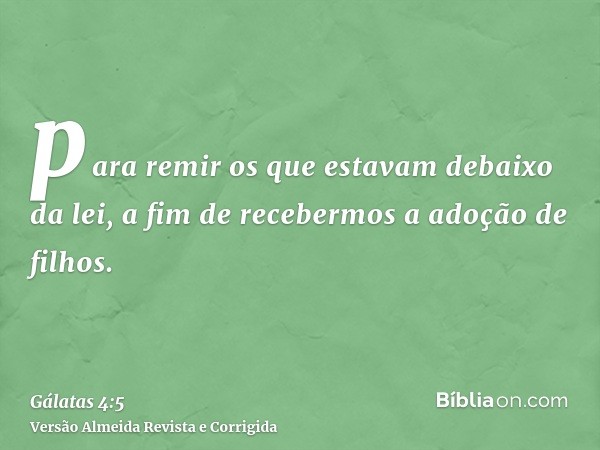 para remir os que estavam debaixo da lei, a fim de recebermos a adoção de filhos.