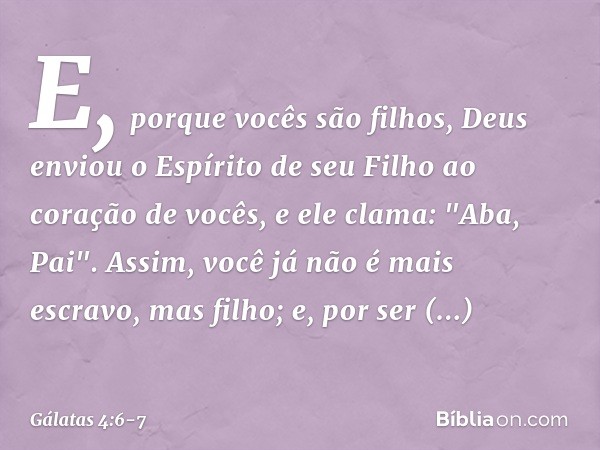 E, porque vocês são filhos, Deus enviou o Espírito de seu Filho ao coração de vocês, e ele clama: "Aba, Pai". Assim, você já não é mais escravo, mas filho; e, p