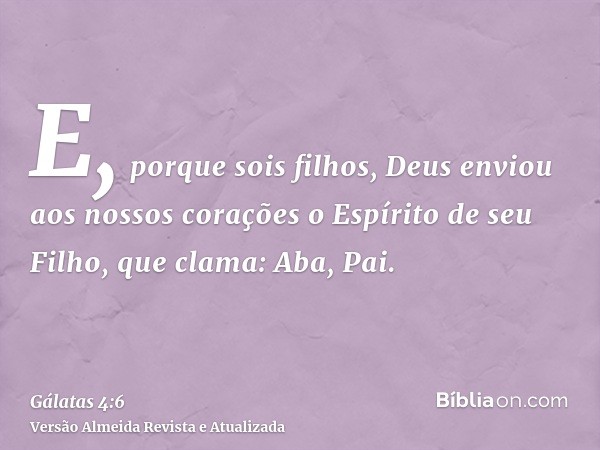 E, porque sois filhos, Deus enviou aos nossos corações o Espírito de seu Filho, que clama: Aba, Pai.