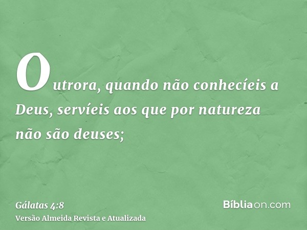 Outrora, quando não conhecíeis a Deus, servíeis aos que por natureza não são deuses;