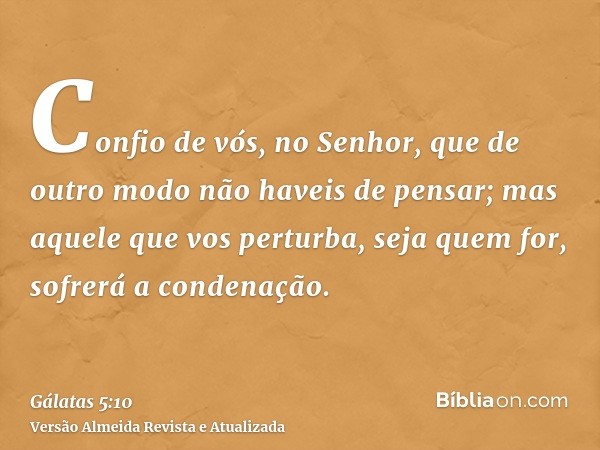 Confio de vós, no Senhor, que de outro modo não haveis de pensar; mas aquele que vos perturba, seja quem for, sofrerá a condenação.