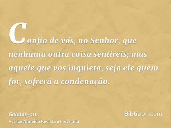 Confio de vós, no Senhor, que nenhuma outra coisa sentireis; mas aquele que vos inquieta, seja ele quem for, sofrerá a condenação.