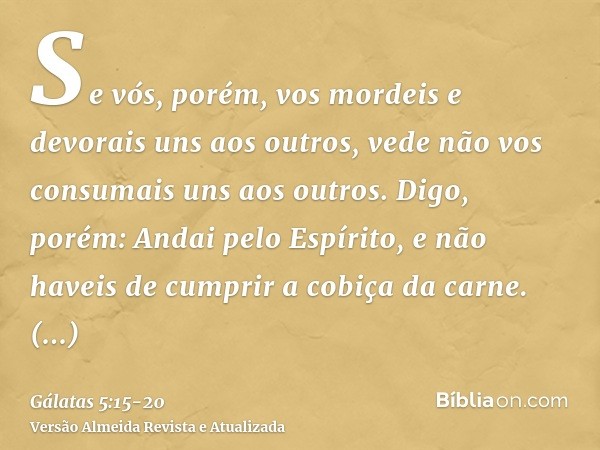 Se vós, porém, vos mordeis e devorais uns aos outros, vede não vos consumais uns aos outros.Digo, porém: Andai pelo Espírito, e não haveis de cumprir a cobiça d
