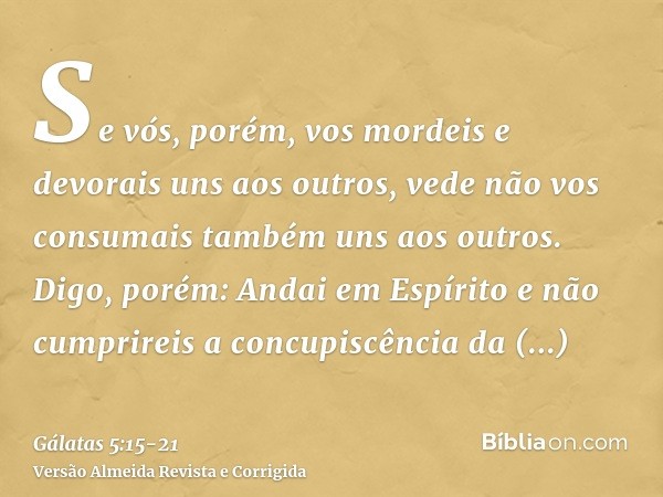 Se vós, porém, vos mordeis e devorais uns aos outros, vede não vos consumais também uns aos outros.Digo, porém: Andai em Espírito e não cumprireis a concupiscên