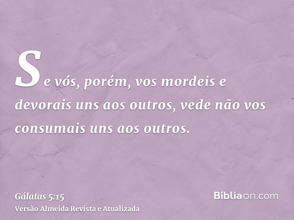 Se vós, porém, vos mordeis e devorais uns aos outros, vede não vos consumais uns aos outros.