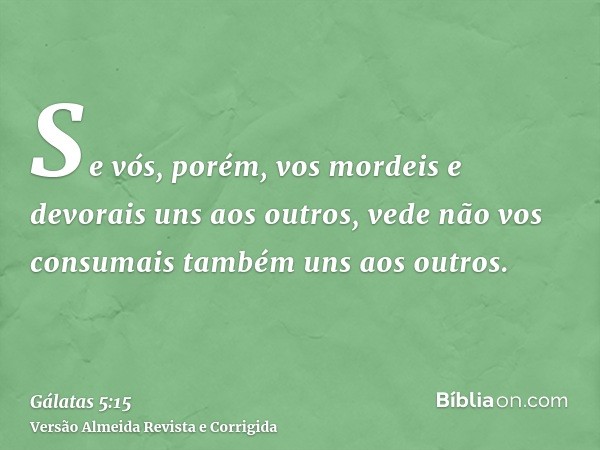 Se vós, porém, vos mordeis e devorais uns aos outros, vede não vos consumais também uns aos outros.