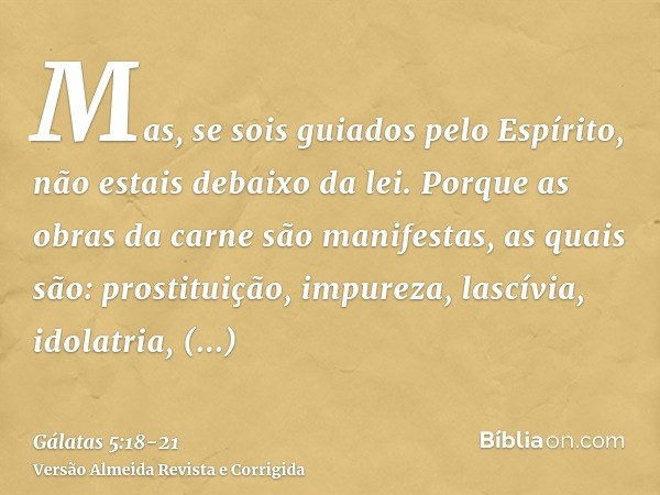 Mas, se sois guiados pelo Espírito, não estais debaixo da lei.Porque as obras da carne são manifestas, as quais são: prostituição, impureza, lascívia,idolatria,