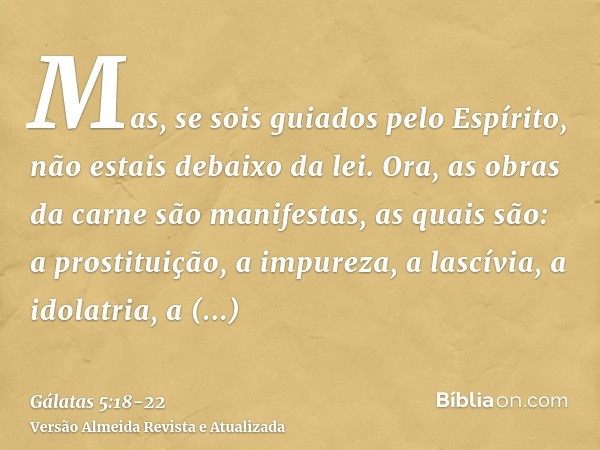 Mas, se sois guiados pelo Espírito, não estais debaixo da lei.Ora, as obras da carne são manifestas, as quais são: a prostituição, a impureza, a lascívia,a idol