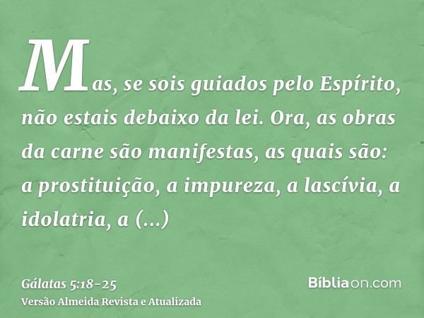 Mas, se sois guiados pelo Espírito, não estais debaixo da lei.Ora, as obras da carne são manifestas, as quais são: a prostituição, a impureza, a lascívia,a idol