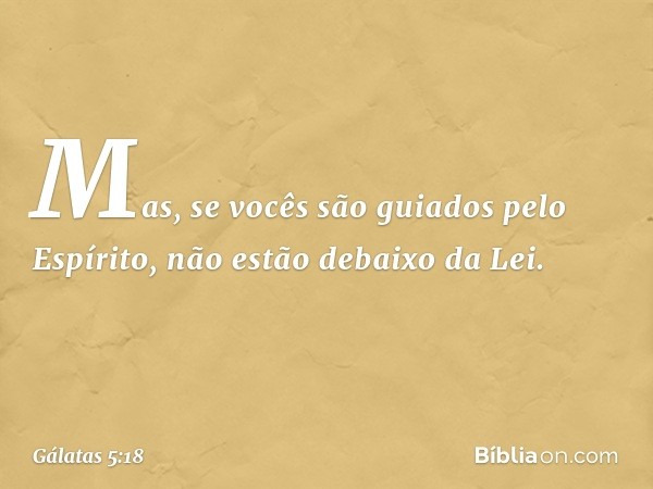 Mas, se vocês são guiados pelo Espírito, não estão debaixo da Lei. -- Gálatas 5:18