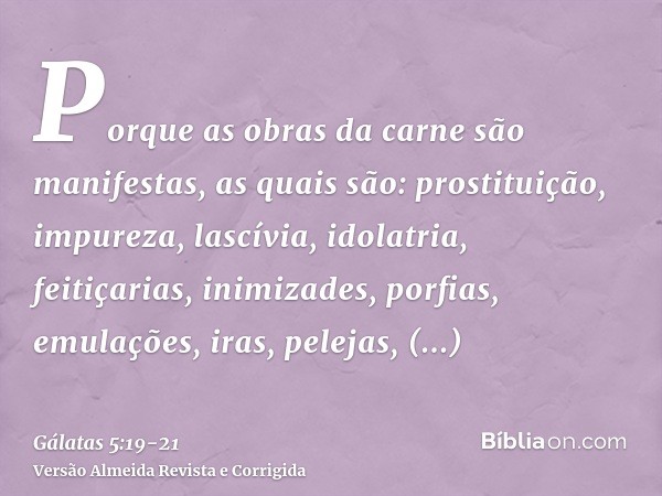 Porque as obras da carne são manifestas, as quais são: prostituição, impureza, lascívia,idolatria, feitiçarias, inimizades, porfias, emulações, iras, pelejas, d