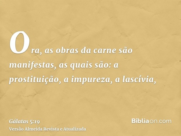 Ora, as obras da carne são manifestas, as quais são: a prostituição, a impureza, a lascívia,