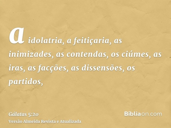 a idolatria, a feitiçaria, as inimizades, as contendas, os ciúmes, as iras, as facções, as dissensões, os partidos,