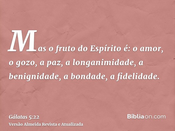 Mas o fruto do Espírito é: o amor, o gozo, a paz, a longanimidade, a benignidade, a bondade, a fidelidade.