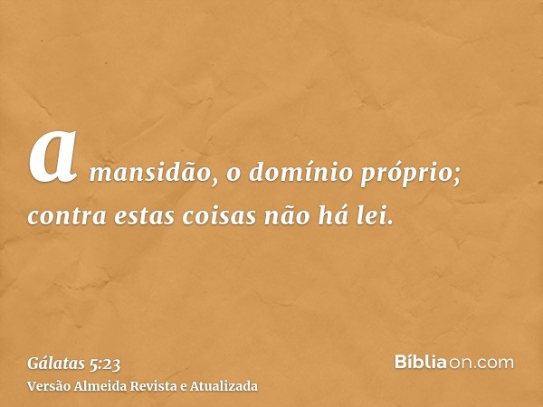 a mansidão, o domínio próprio; contra estas coisas não há lei.