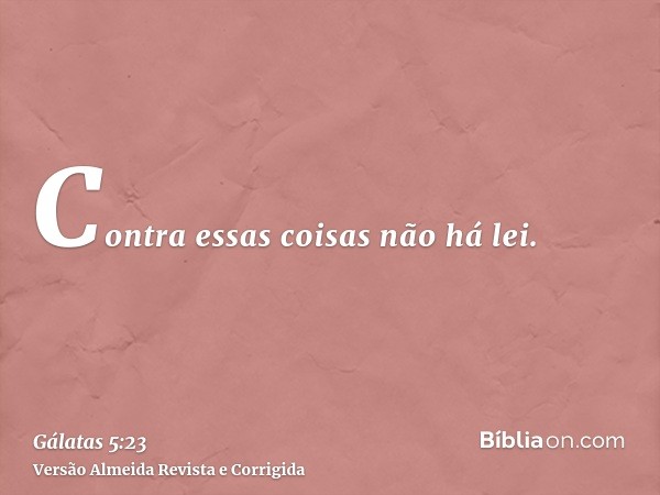 Contra essas coisas não há lei.