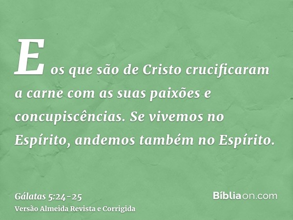 E os que são de Cristo crucificaram a carne com as suas paixões e concupiscências.Se vivemos no Espírito, andemos também no Espírito.