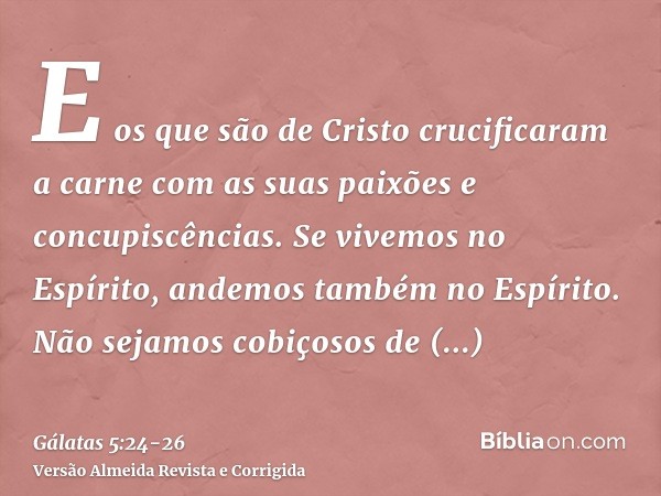 E os que são de Cristo crucificaram a carne com as suas paixões e concupiscências.Se vivemos no Espírito, andemos também no Espírito.Não sejamos cobiçosos de va