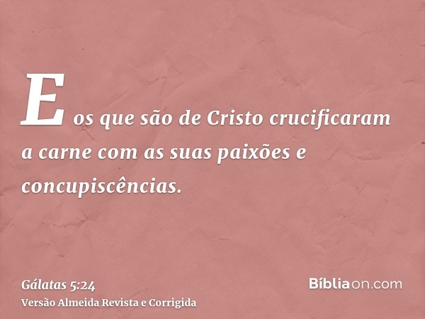 E os que são de Cristo crucificaram a carne com as suas paixões e concupiscências.
