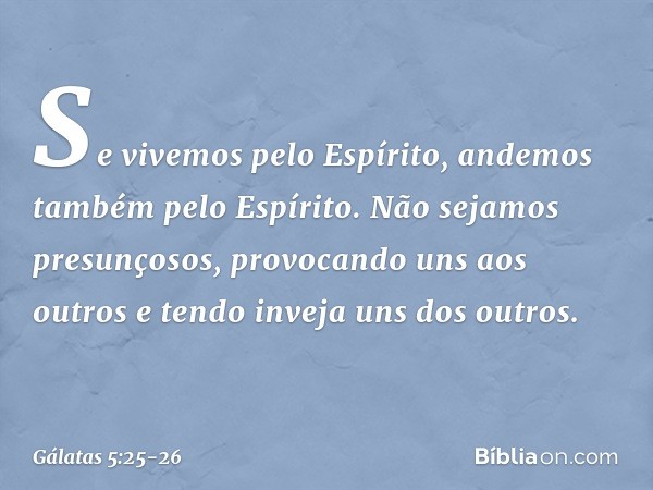 Se vivemos pelo Espírito, andemos também pelo Espírito. Não sejamos presunçosos, provocando uns aos outros e tendo inveja uns dos outros. -- Gálatas 5:25-26