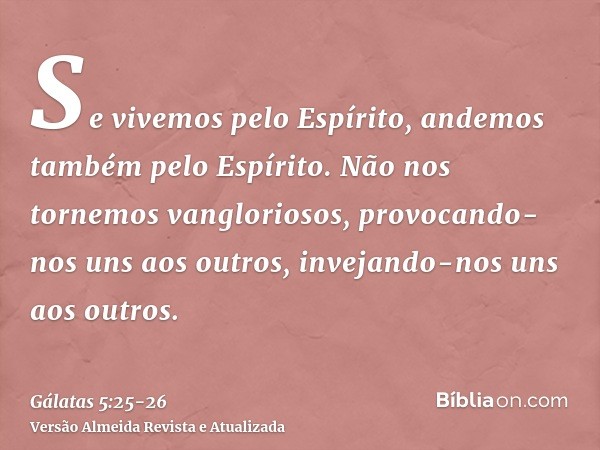 Se vivemos pelo Espírito, andemos também pelo Espírito.Não nos tornemos vangloriosos, provocando-nos uns aos outros, invejando-nos uns aos outros.