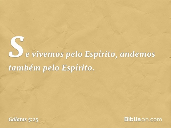 Se vivemos pelo Espírito, andemos também pelo Espírito. -- Gálatas 5:25