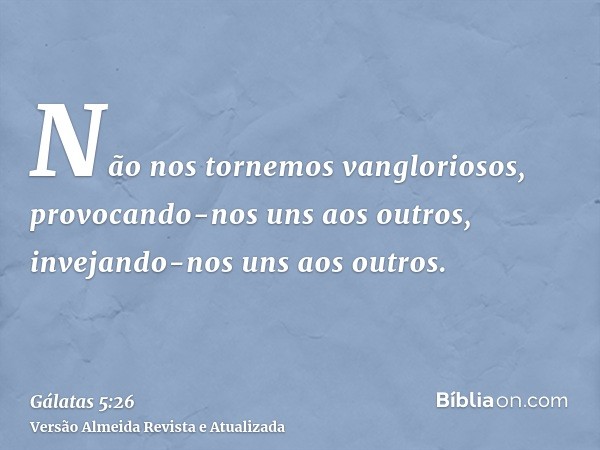 Não nos tornemos vangloriosos, provocando-nos uns aos outros, invejando-nos uns aos outros.