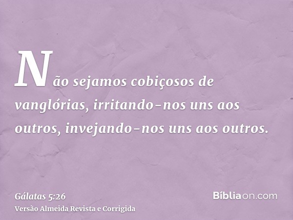 Não sejamos cobiçosos de vanglórias, irritando-nos uns aos outros, invejando-nos uns aos outros.