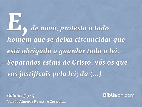 E, de novo, protesto a todo homem que se deixa circuncidar que está obrigado a guardar toda a lei.Separados estais de Cristo, vós os que vos justificais pela le