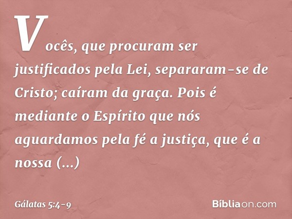 Vocês, que procuram ser justificados pela Lei, separaram-se de Cristo; caíram da graça. Pois é mediante o Espírito que nós aguardamos pela fé a justiça, que é a