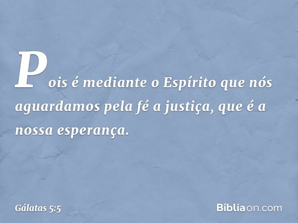 Pois é mediante o Espírito que nós aguardamos pela fé a justiça, que é a nossa esperança. -- Gálatas 5:5