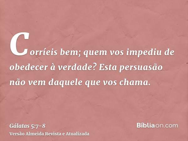 Corríeis bem; quem vos impediu de obedecer à verdade?Esta persuasão não vem daquele que vos chama.