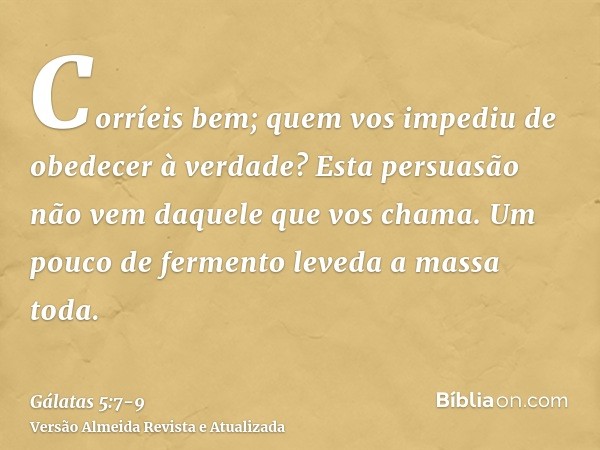 Corríeis bem; quem vos impediu de obedecer à verdade?Esta persuasão não vem daquele que vos chama.Um pouco de fermento leveda a massa toda.