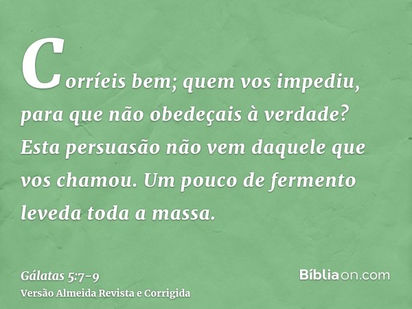 Corríeis bem; quem vos impediu, para que não obedeçais à verdade?Esta persuasão não vem daquele que vos chamou.Um pouco de fermento leveda toda a massa.