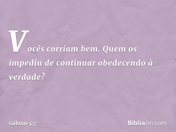 Vocês corriam bem. Quem os impediu de continuar obedecendo à verdade? -- Gálatas 5:7