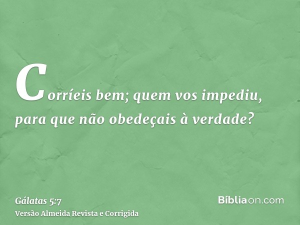 Corríeis bem; quem vos impediu, para que não obedeçais à verdade?