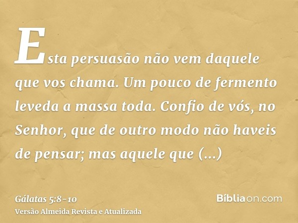 Esta persuasão não vem daquele que vos chama.Um pouco de fermento leveda a massa toda.Confio de vós, no Senhor, que de outro modo não haveis de pensar; mas aque