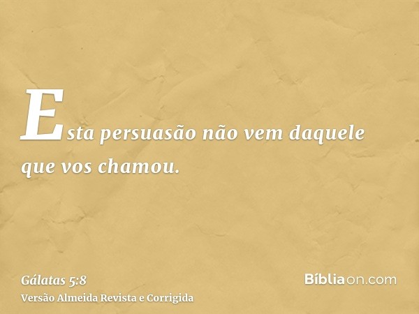 Esta persuasão não vem daquele que vos chamou.