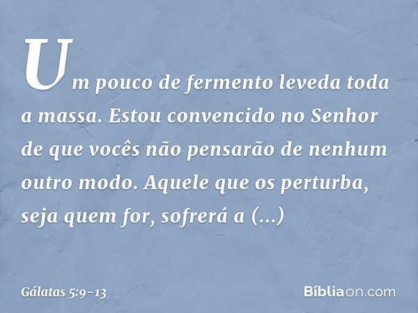 "Um pouco de fermento leveda toda a massa." Estou convencido no Senhor de que vocês não pensarão de nenhum outro modo. Aquele que os perturba, seja quem for, so