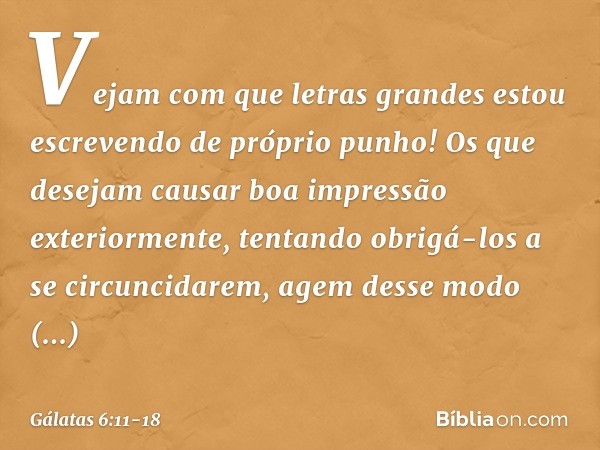 Vejam com que letras grandes estou escrevendo de próprio punho! Os que desejam causar boa impressão exteriormente, tentando obrigá-los a se circuncidarem, agem