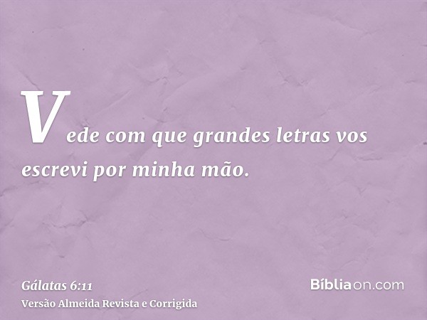Vede com que grandes letras vos escrevi por minha mão.