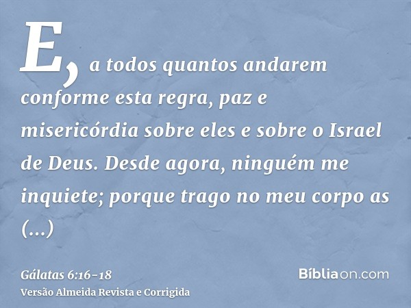 E, a todos quantos andarem conforme esta regra, paz e misericórdia sobre eles e sobre o Israel de Deus.Desde agora, ninguém me inquiete; porque trago no meu cor