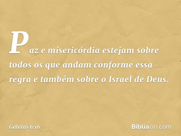 Paz e misericórdia estejam sobre todos os que andam conforme essa regra e também sobre o Israel de Deus. -- Gálatas 6:16