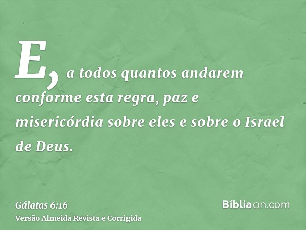 E, a todos quantos andarem conforme esta regra, paz e misericórdia sobre eles e sobre o Israel de Deus.