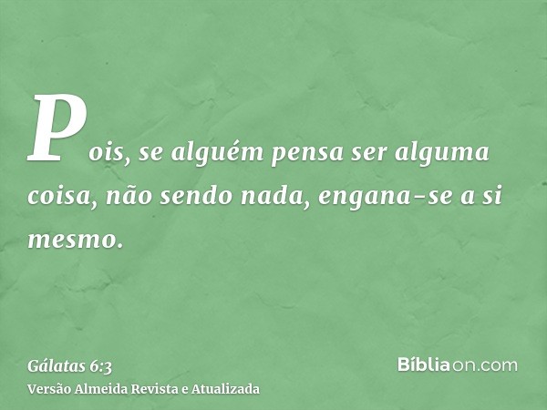 Pois, se alguém pensa ser alguma coisa, não sendo nada, engana-se a si mesmo.