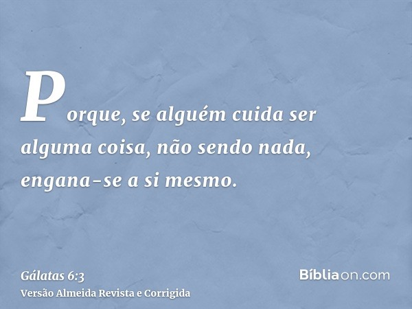 Porque, se alguém cuida ser alguma coisa, não sendo nada, engana-se a si mesmo.