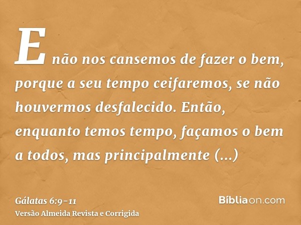 E não nos cansemos de fazer o bem, porque a seu tempo ceifaremos, se não houvermos desfalecido.Então, enquanto temos tempo, façamos o bem a todos, mas principal