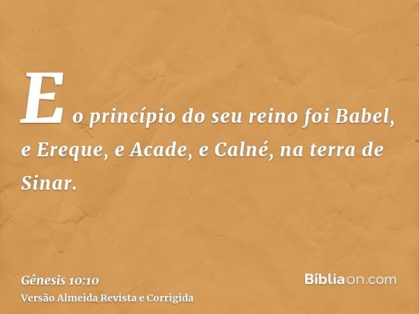 E o princípio do seu reino foi Babel, e Ereque, e Acade, e Calné, na terra de Sinar.