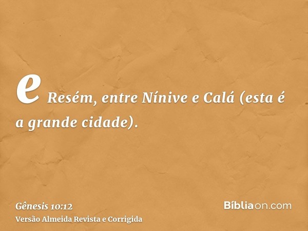 e Resém, entre Nínive e Calá (esta é a grande cidade).