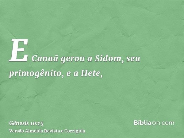 E Canaã gerou a Sidom, seu primogênito, e a Hete,